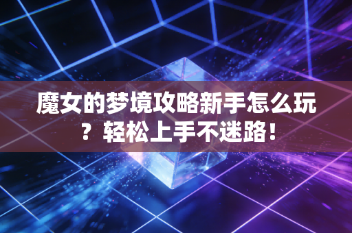 魔女的梦境攻略新手怎么玩？轻松上手不迷路！