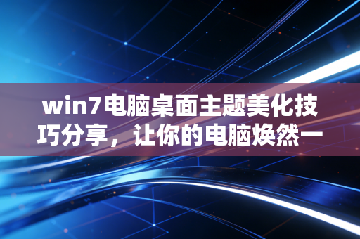 win7电脑桌面主题美化技巧分享，让你的电脑焕然一新！