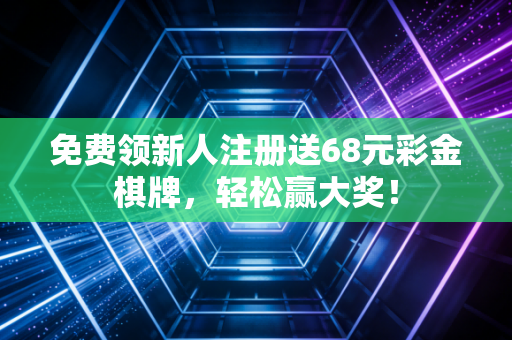 免费领新人注册送68元彩金棋牌，轻松赢大奖！