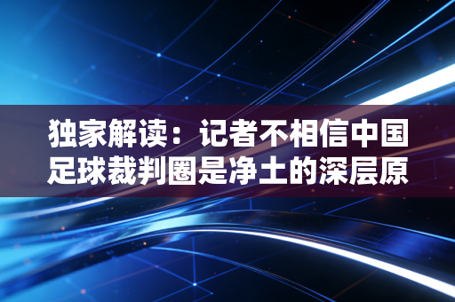 独家解读：记者不相信中国足球裁判圈是净土的深层原因。