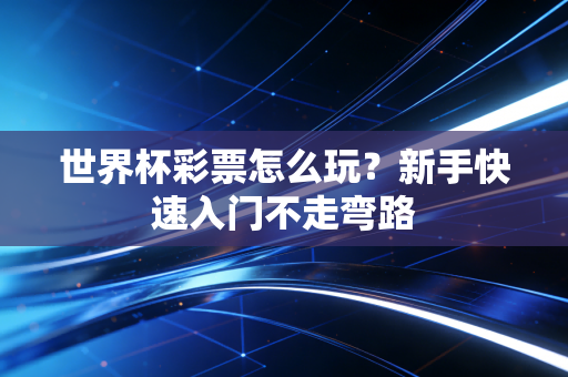 世界杯彩票怎么玩？新手快速入门不走弯路