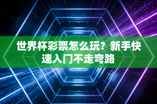 世界杯彩票怎么玩？新手快速入门不走弯路