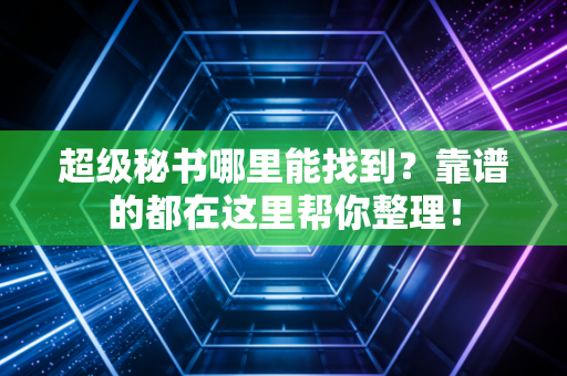超级秘书哪里能找到？靠谱的都在这里帮你整理！
