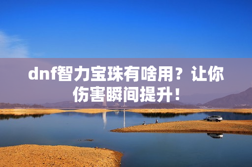 dnf智力宝珠有啥用？让你伤害瞬间提升！