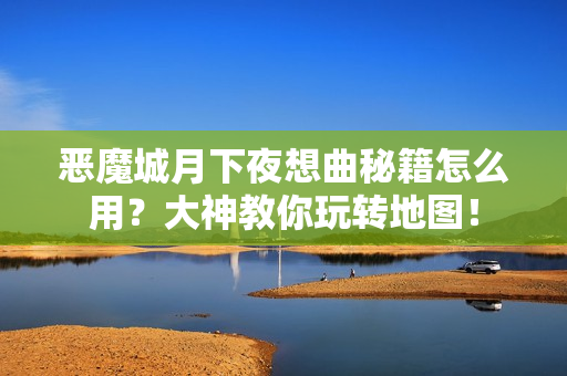 恶魔城月下夜想曲秘籍怎么用？大神教你玩转地图！