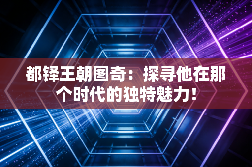都铎王朝图奇：探寻他在那个时代的独特魅力！