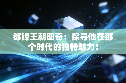 都铎王朝图奇：探寻他在那个时代的独特魅力！