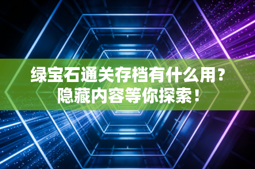 绿宝石通关存档有什么用？隐藏内容等你探索！