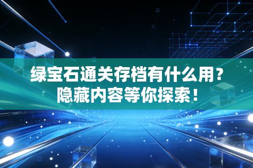 绿宝石通关存档有什么用？隐藏内容等你探索！