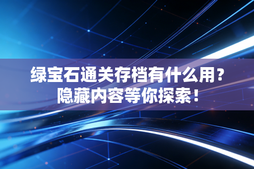 绿宝石通关存档有什么用？隐藏内容等你探索！