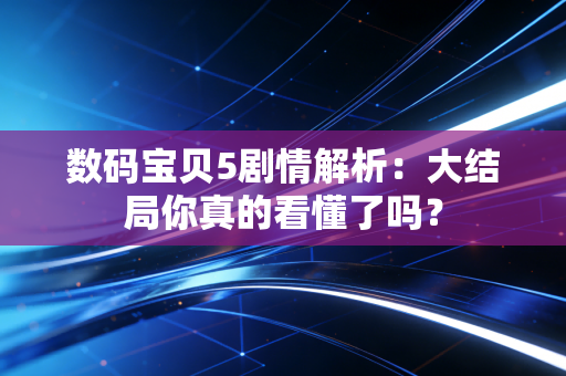 数码宝贝5剧情解析：大结局你真的看懂了吗？