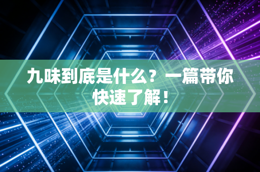 九味到底是什么？一篇带你快速了解！
