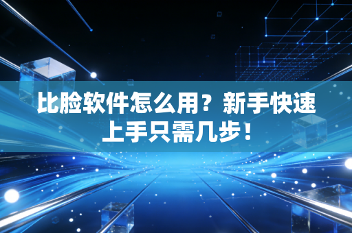 比脸软件怎么用？新手快速上手只需几步！