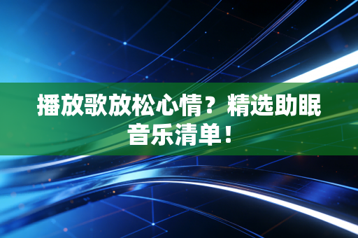 播放歌放松心情？精选助眠音乐清单！