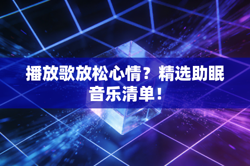 播放歌放松心情？精选助眠音乐清单！