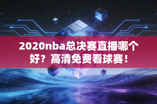 2020nba总决赛直播哪个好？高清免费看球赛！