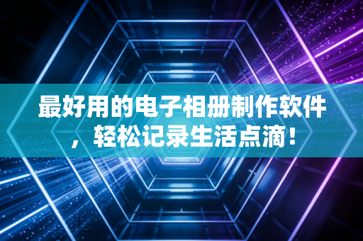 最好用的电子相册制作软件，轻松记录生活点滴！