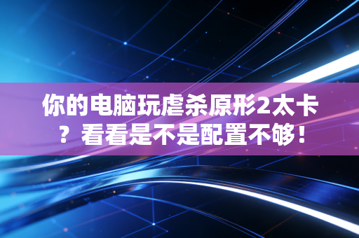 你的电脑玩虐杀原形2太卡？看看是不是配置不够！