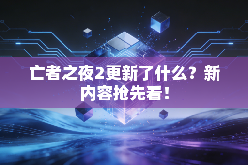 亡者之夜2更新了什么？新内容抢先看！