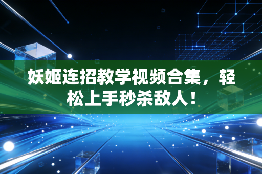 妖姬连招教学视频合集，轻松上手秒杀敌人！