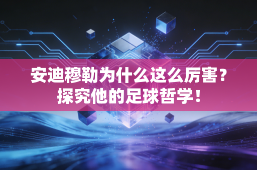 安迪穆勒为什么这么厉害?探究他的足球哲学!