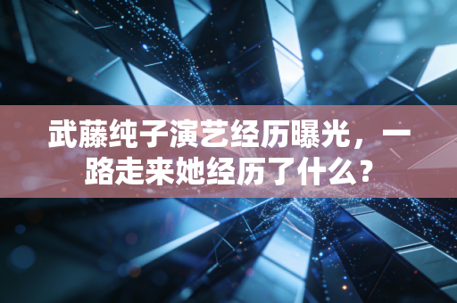 武藤纯子演艺经历曝光，一路走来她经历了什么？