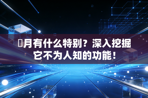 燐月有什么特别？深入挖掘它不为人知的功能！