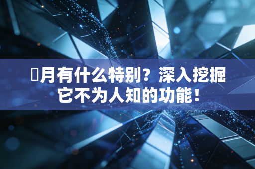 燐月有什么特别？深入挖掘它不为人知的功能！