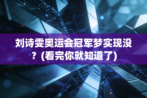 刘诗雯奥运会冠军梦实现没？(看完你就知道了)