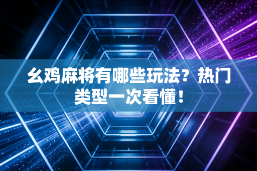 幺鸡麻将有哪些玩法？热门类型一次看懂！