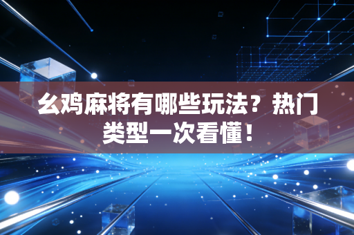 幺鸡麻将有哪些玩法？热门类型一次看懂！