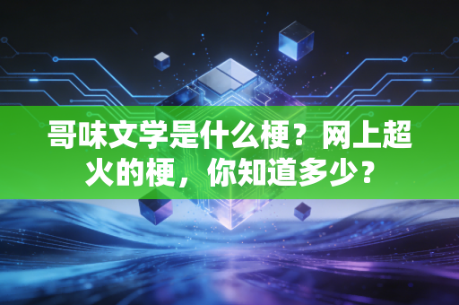 哥味文学是什么梗？网上超火的梗，你知道多少？