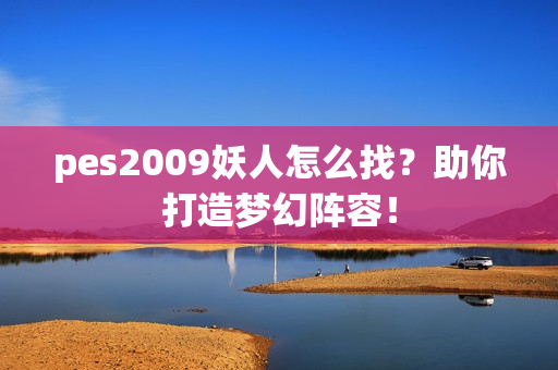 pes2009妖人怎么找？助你打造梦幻阵容！