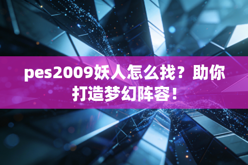 pes2009妖人怎么找？助你打造梦幻阵容！