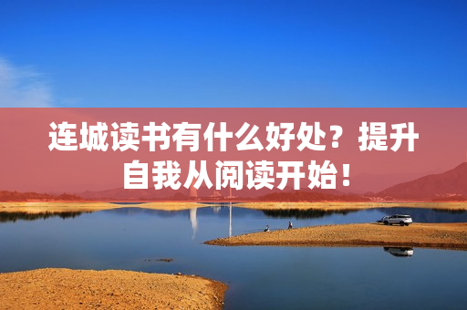 连城读书有什么好处？提升自我从阅读开始！
