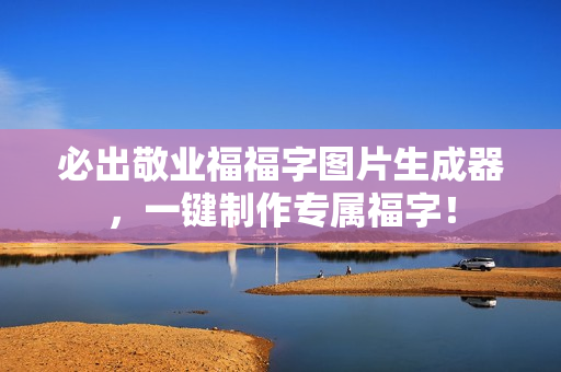 必出敬业福福字图片生成器，一键制作专属福字！
