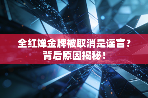 全红婵金牌被取消是谣言？背后原因揭秘！