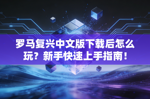 罗马复兴中文版下载后怎么玩？新手快速上手指南！