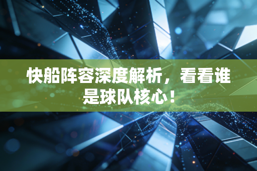 快船阵容深度解析，看看谁是球队核心！