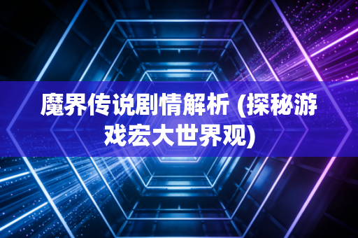 魔界传说剧情解析 (探秘游戏宏大世界观)