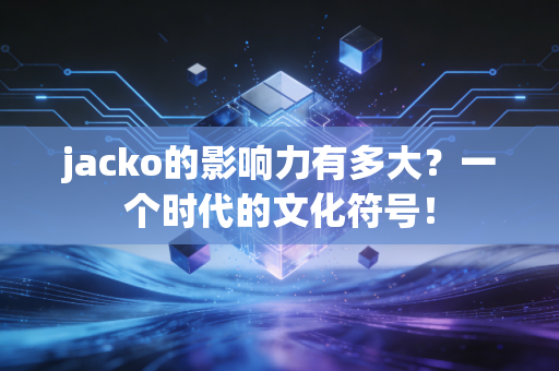 jacko的影响力有多大？一个时代的文化符号！