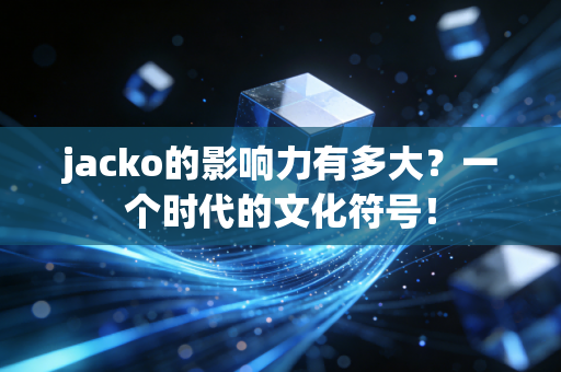 jacko的影响力有多大？一个时代的文化符号！