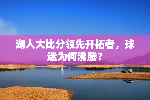 湖人大比分领先开拓者，球迷为何沸腾？