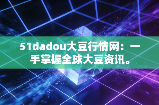 51dadou大豆行情网：一手掌握全球大豆资讯。