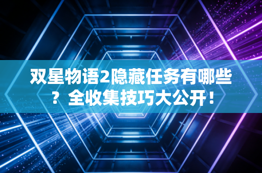 双星物语2隐藏任务有哪些？全收集技巧大公开！