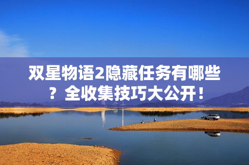 双星物语2隐藏任务有哪些？全收集技巧大公开！