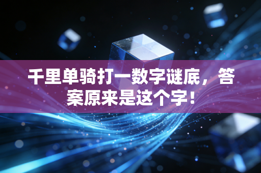 千里单骑打一数字谜底，答案原来是这个字！