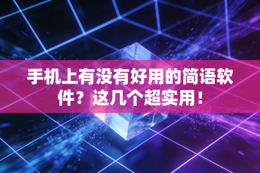 手机上有没有好用的简语软件？这几个超实用！