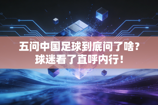 五问中国足球到底问了啥？球迷看了直呼内行！