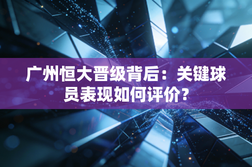 广州恒大晋级背后：关键球员表现如何评价？